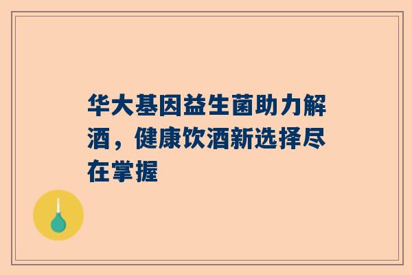 华大基因益生菌助力解酒，健康饮酒新选择尽在掌握
