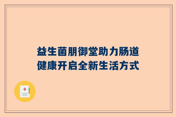益生菌朋御堂助力肠道健康开启全新生活方式