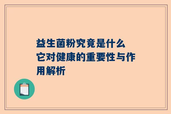 益生菌粉究竟是什么 它对健康的重要性与作用解析