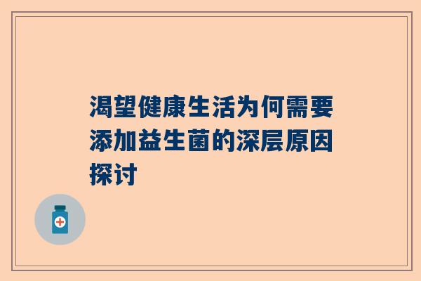 渴望健康生活为何需要添加益生菌的深层原因探讨