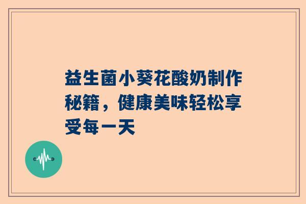 益生菌小葵花酸奶制作秘籍，健康美味轻松享受每一天