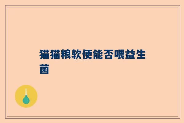猫猫粮软便能否喂益生菌