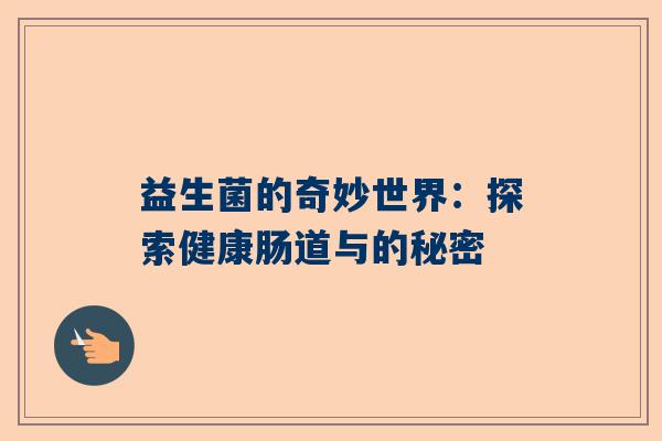 益生菌的奇妙世界：探索健康肠道与的秘密