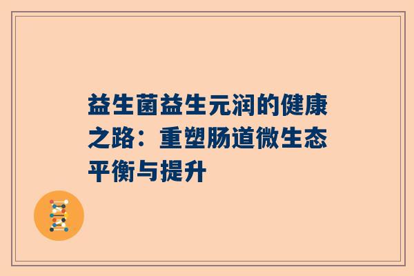 益生菌益生元润的健康之路：重塑肠道微生态平衡与提升