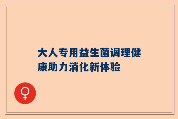大人专用益生菌调理健康助力消化新体验