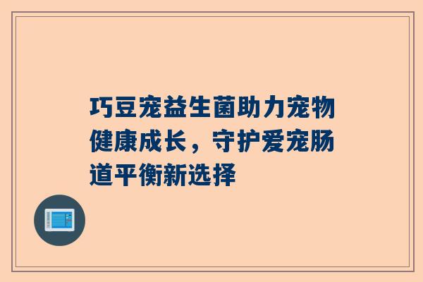 巧豆宠益生菌助力宠物健康成长，守护爱宠肠道平衡新选择