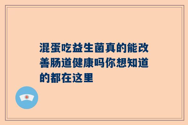 混蛋吃益生菌真的能改善肠道健康吗你想知道的都在这里