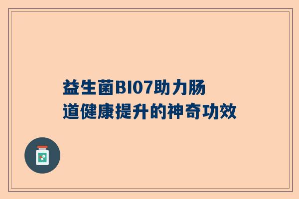 益生菌BI07助力肠道健康提升的神奇功效