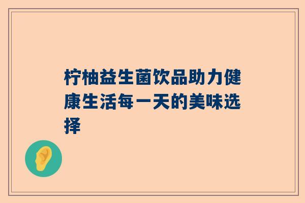 柠柚益生菌饮品助力健康生活每一天的美味选择