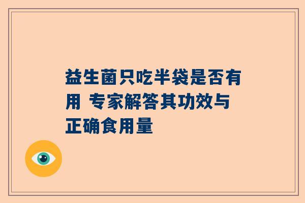益生菌只吃半袋是否有用 专家解答其功效与正确食用量