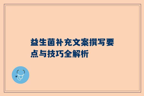 益生菌补充文案撰写要点与技巧全解析