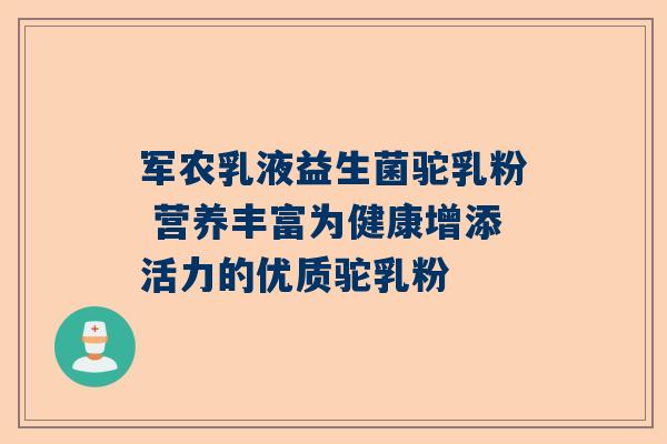 军农乳液益生菌驼乳粉 营养丰富为健康增添活力的优质驼乳粉