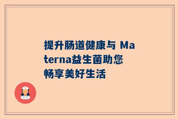 提升肠道健康与 Materna益生菌助您畅享美好生活