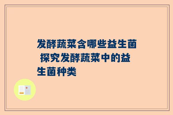 发酵蔬菜含哪些益生菌 探究发酵蔬菜中的益生菌种类