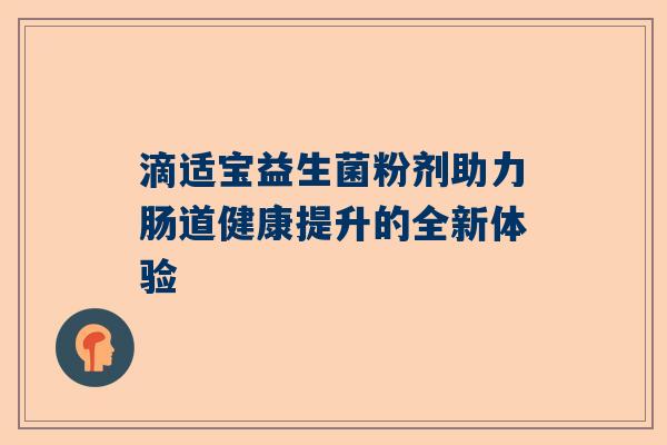 滴适宝益生菌粉剂助力肠道健康提升的全新体验