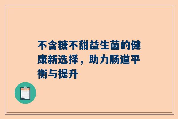 不含糖不甜益生菌的健康新选择，助力肠道平衡与提升