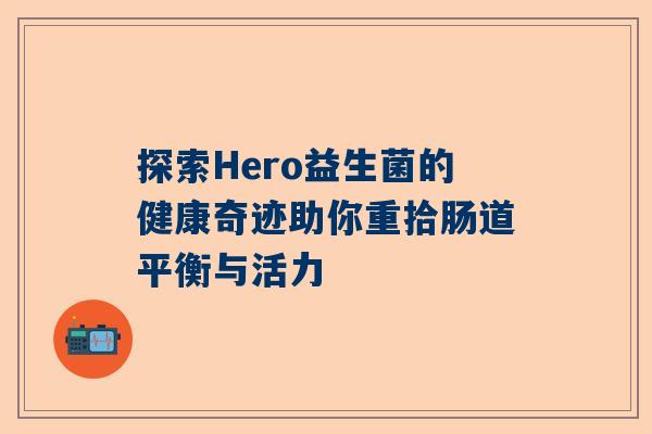探索Hero益生菌的健康奇迹助你重拾肠道平衡与活力