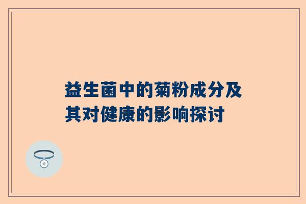 益生菌中的菊粉成分及其对健康的影响探讨