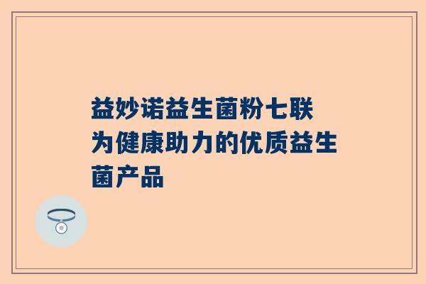 益妙诺益生菌粉七联 为健康助力的优质益生菌产品