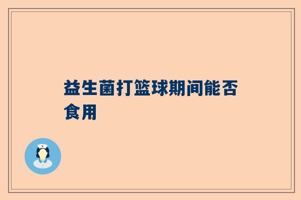 益生菌打篮球期间能否食用