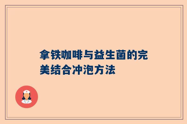 拿铁咖啡与益生菌的完美结合冲泡方法