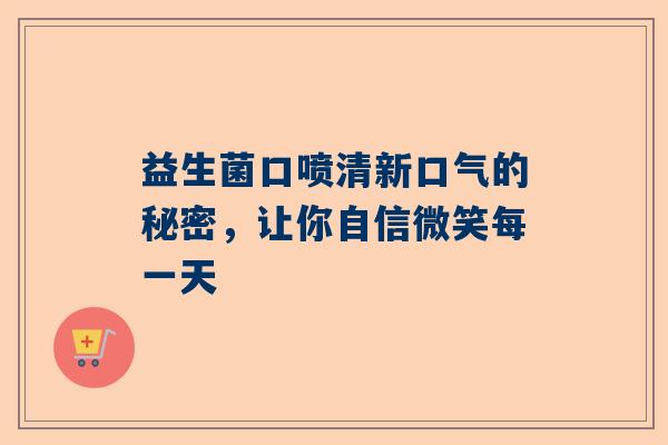 益生菌口喷清新口气的秘密，让你自信微笑每一天