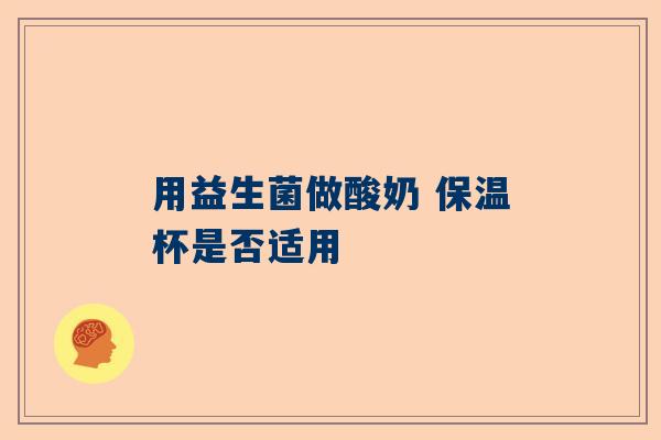 用益生菌做酸奶 保温杯是否适用