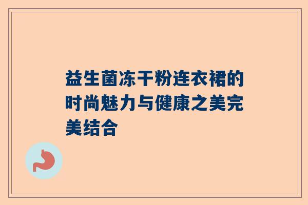 益生菌冻干粉连衣裙的时尚魅力与健康之美完美结合