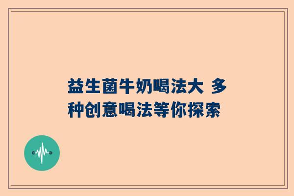 益生菌牛奶喝法大 多种创意喝法等你探索
