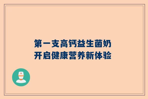 第一支高钙益生菌奶 开启健康营养新体验
