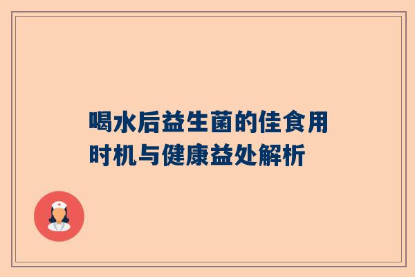 喝水后益生菌的佳食用时机与健康益处解析