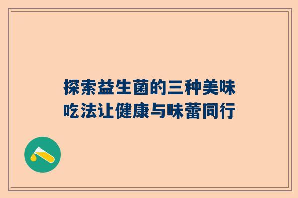 探索益生菌的三种美味吃法让健康与味蕾同行