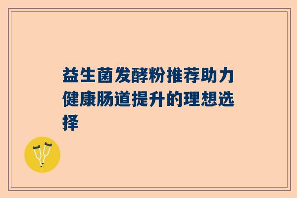 益生菌发酵粉推荐助力健康肠道提升的理想选择