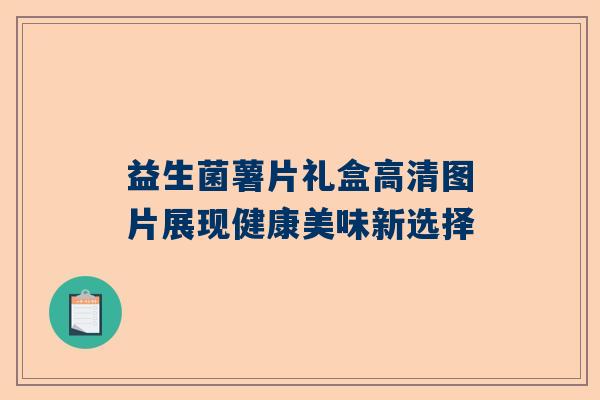 益生菌薯片礼盒高清图片展现健康美味新选择