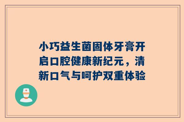 小巧益生菌固体牙膏开启口腔健康新纪元，清新口气与呵护双重体验