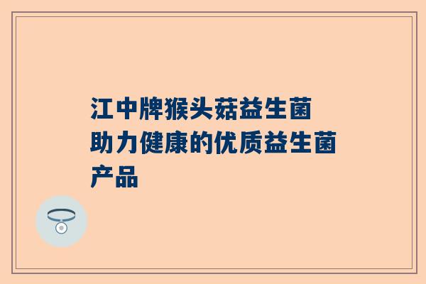 江中牌猴头菇益生菌 助力健康的优质益生菌产品