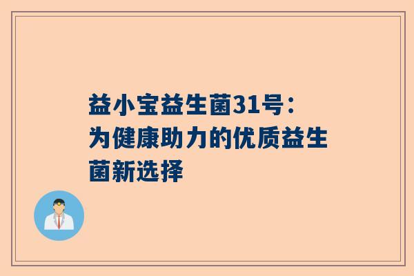 益小宝益生菌31号：为健康助力的优质益生菌新选择