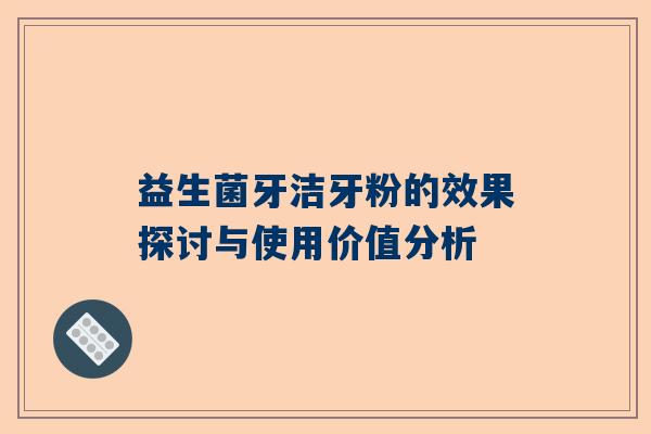 益生菌牙洁牙粉的效果探讨与使用价值分析