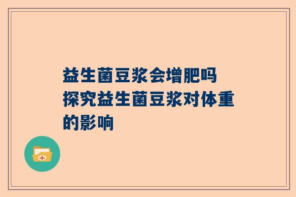 益生菌豆浆会增肥吗 探究益生菌豆浆对体重的影响