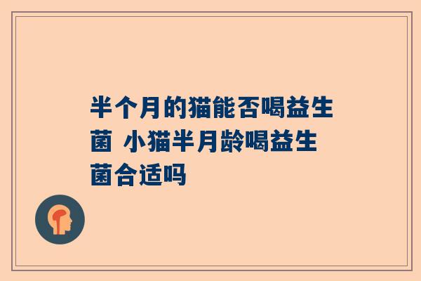 半个月的猫能否喝益生菌 小猫半月龄喝益生菌合适吗