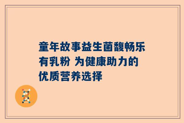 童年故事益生菌馥畅乐有乳粉 为健康助力的优质营养选择