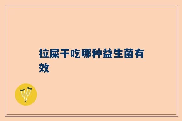 拉屎干吃哪种益生菌有效