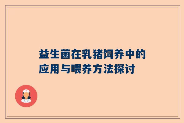 益生菌在乳猪饲养中的应用与喂养方法探讨