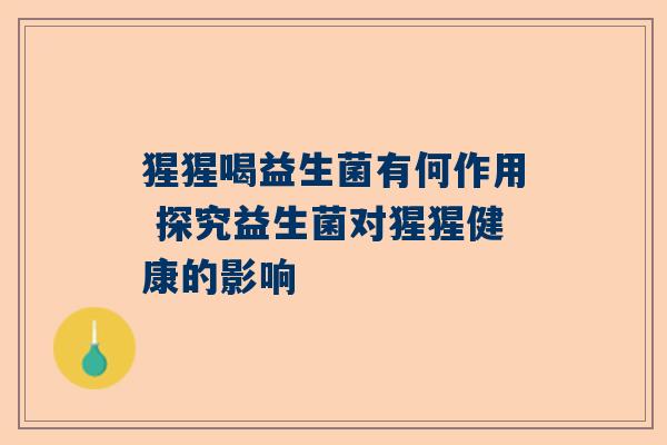 猩猩喝益生菌有何作用 探究益生菌对猩猩健康的影响