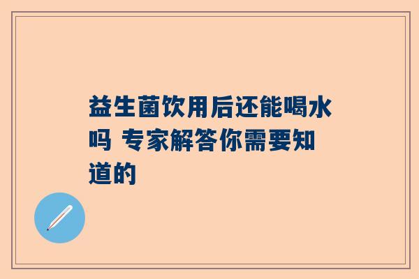 益生菌饮用后还能喝水吗 专家解答你需要知道的