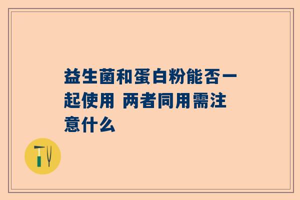 益生菌和蛋白粉能否一起使用 两者同用需注意什么