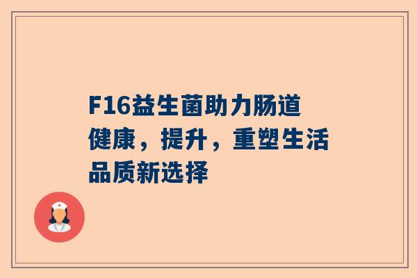 F16益生菌助力肠道健康，提升，重塑生活品质新选择