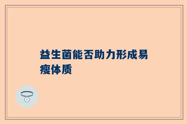 益生菌能否助力形成易瘦体质