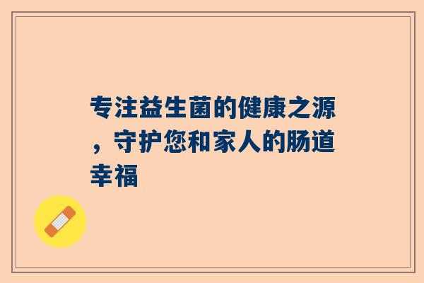 专注益生菌的健康之源，守护您和家人的肠道幸福