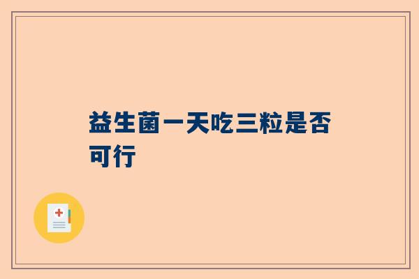 益生菌一天吃三粒是否可行